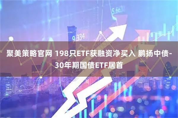聚美策略官网 198只ETF获融资净买入 鹏扬中债-30年期国债ETF居首