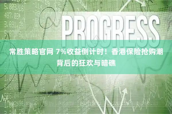 常胜策略官网 7%收益倒计时！香港保险抢购潮背后的狂欢与暗礁