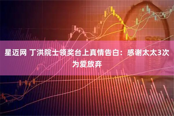 星迈网 丁洪院士领奖台上真情告白：感谢太太3次为爱放弃