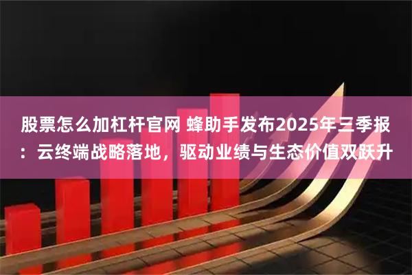 股票怎么加杠杆官网 蜂助手发布2025年三季报：云终端战略落地，驱动业绩与生态价值双跃升