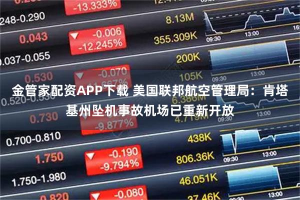 金管家配资APP下载 美国联邦航空管理局：肯塔基州坠机事故机场已重新开放