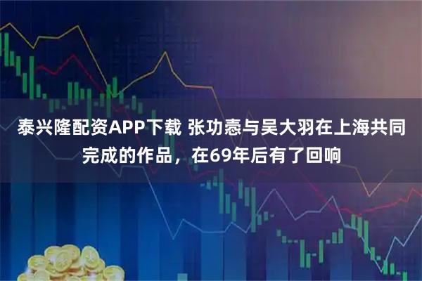 泰兴隆配资APP下载 张功悫与吴大羽在上海共同完成的作品,在69年后有了回响
