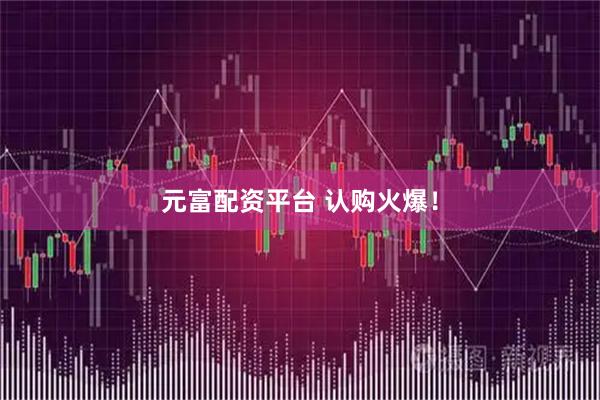 元富配资平台 认购火爆!