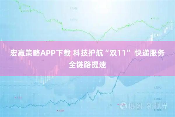 宏赢策略APP下载 科技护航“双11” 快递服务全链路提速