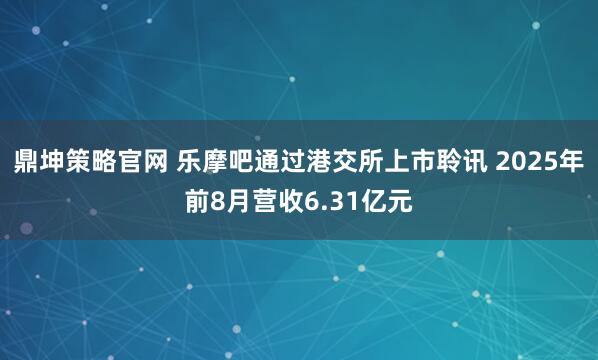 鼎坤策略官网 乐摩吧通过港交所上市聆讯 2025年前8月营收6.31亿元