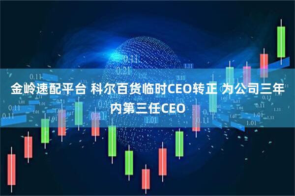 金岭速配平台 科尔百货临时CEO转正 为公司三年内第三任CEO