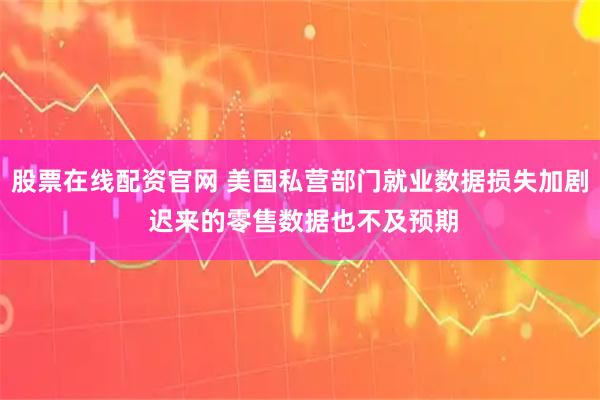 股票在线配资官网 美国私营部门就业数据损失加剧 迟来的零售数据也不及预期