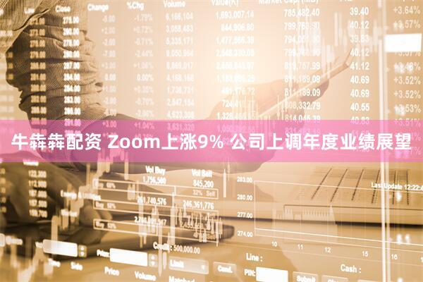 牛犇犇配资 Zoom上涨9% 公司上调年度业绩展望