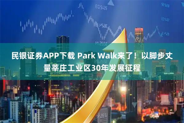 民银证券APP下载 Park Walk来了!以脚步丈量莘庄工业区30年发展征程