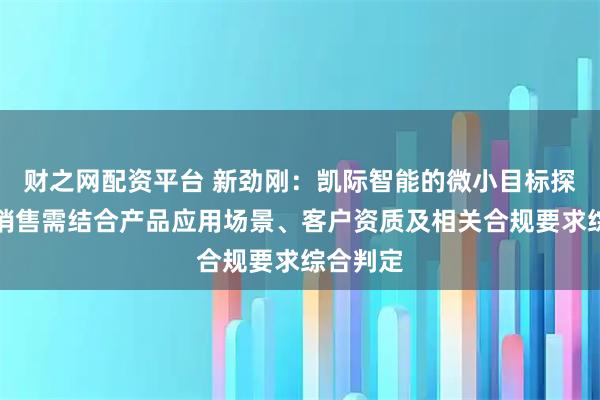财之网配资平台 新劲刚:凯际智能的微小目标探测雷达销售需结合产品应用场景、客户资质及相关合规要求综合判定