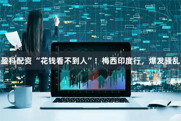 盈科配资 “花钱看不到人”!梅西印度行,爆发骚乱