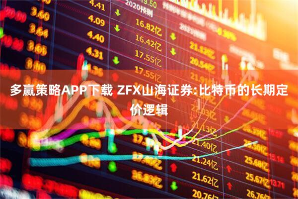 多赢策略APP下载 ZFX山海证券:比特币的长期定价逻辑