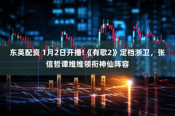 东英配资 1月2日开播!《有歌2》定档浙卫，张信哲谭维维领衔神仙阵容