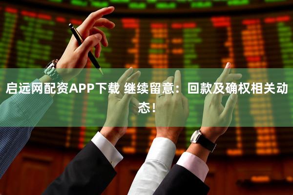 启远网配资APP下载 继续留意：回款及确权相关动态！